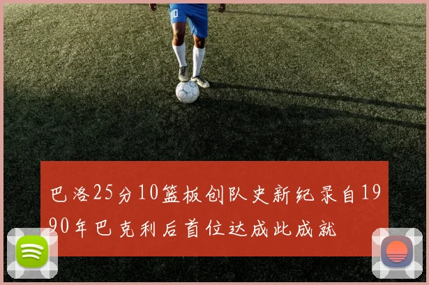 巴洛25分10篮板创队史新纪录自1990年巴克利后首位达成此成就