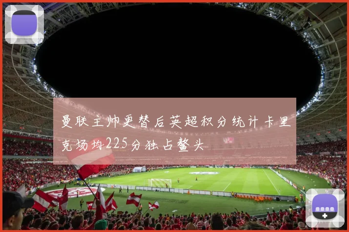 曼联主帅更替后英超积分统计卡里克场均225分独占鳌头