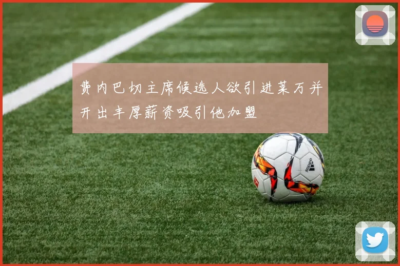 费内巴切主席候选人欲引进莱万并开出丰厚薪资吸引他加盟