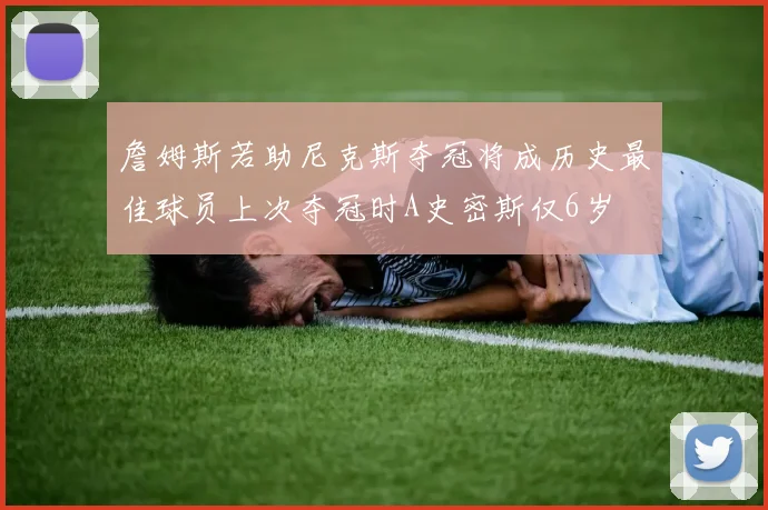 詹姆斯若助尼克斯夺冠将成历史最佳球员上次夺冠时A史密斯仅6岁