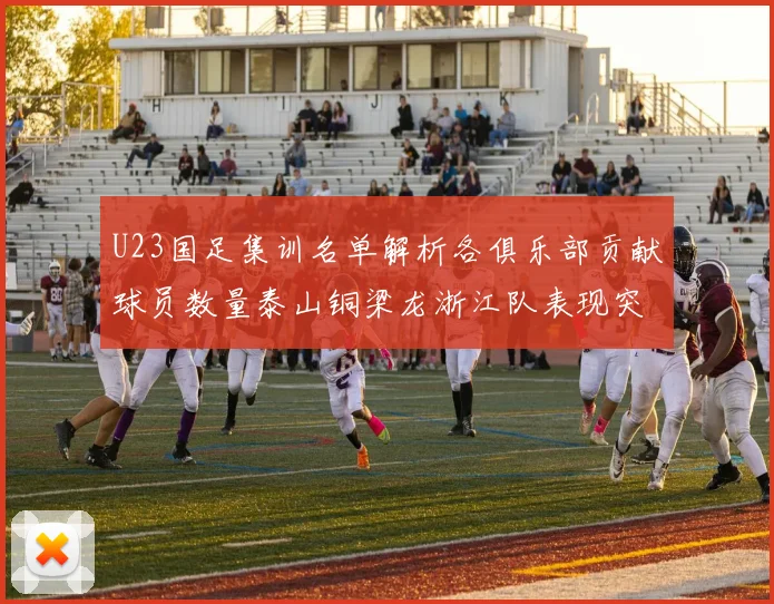 U23国足集训名单解析各俱乐部贡献球员数量泰山铜梁龙浙江队表现突出