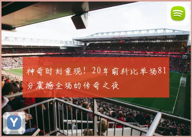 神奇时刻重现！20年前科比单场81分震撼全场的传奇之夜