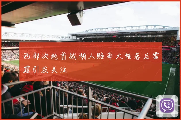 西部次轮首战湖人赔率大幅落后雷霆引发关注