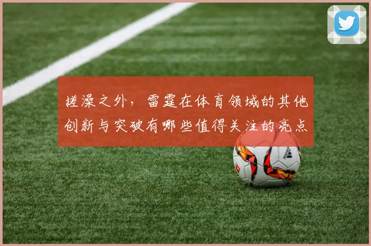 搓澡之外，雷霆在体育领域的其他创新与突破有哪些值得关注的亮点