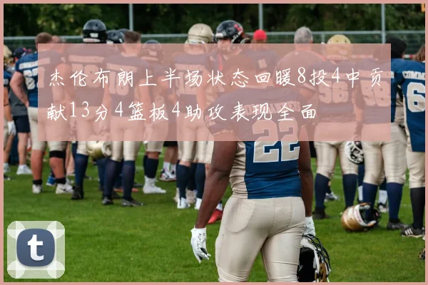 杰伦布朗上半场状态回暖8投4中贡献13分4篮板4助攻表现全面